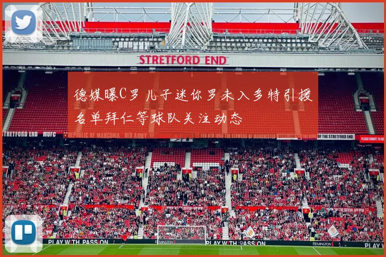 德媒曝C罗儿子迷你罗未入多特引援名单拜仁等球队关注动态