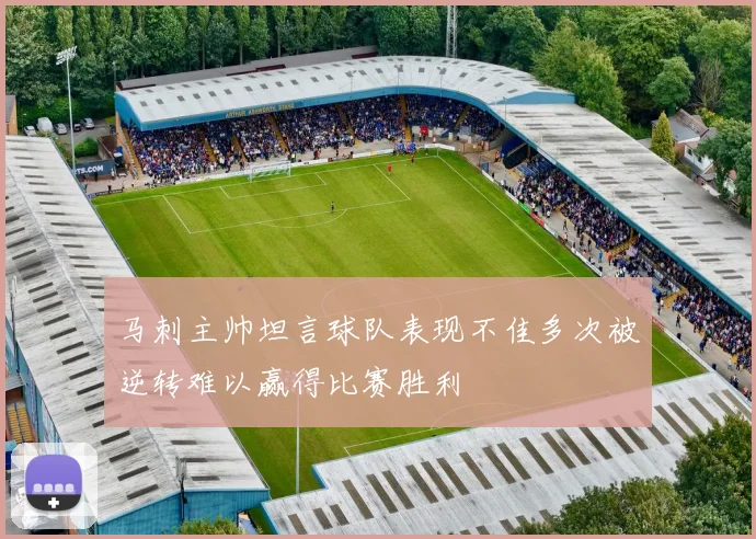 马刺主帅坦言球队表现不佳多次被逆转难以赢得比赛胜利