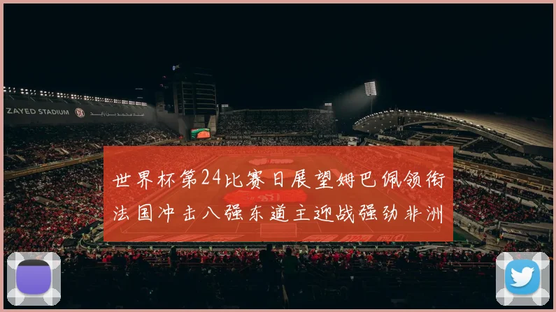 世界杯第24比赛日展望姆巴佩领衔法国冲击八强东道主迎战强劲非洲对手