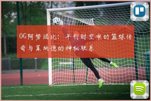 OG阿努诺比：平行时空中的篮球传奇与莱纳德的神秘联系