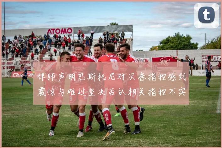 律师声明巴斯托尼对买春指控感到震惊与难过坚决否认相关指控不实