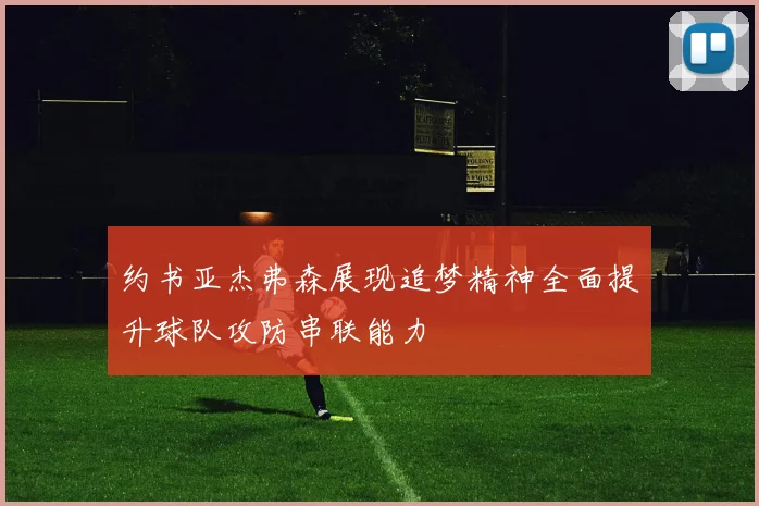 约书亚杰弗森展现追梦精神全面提升球队攻防串联能力