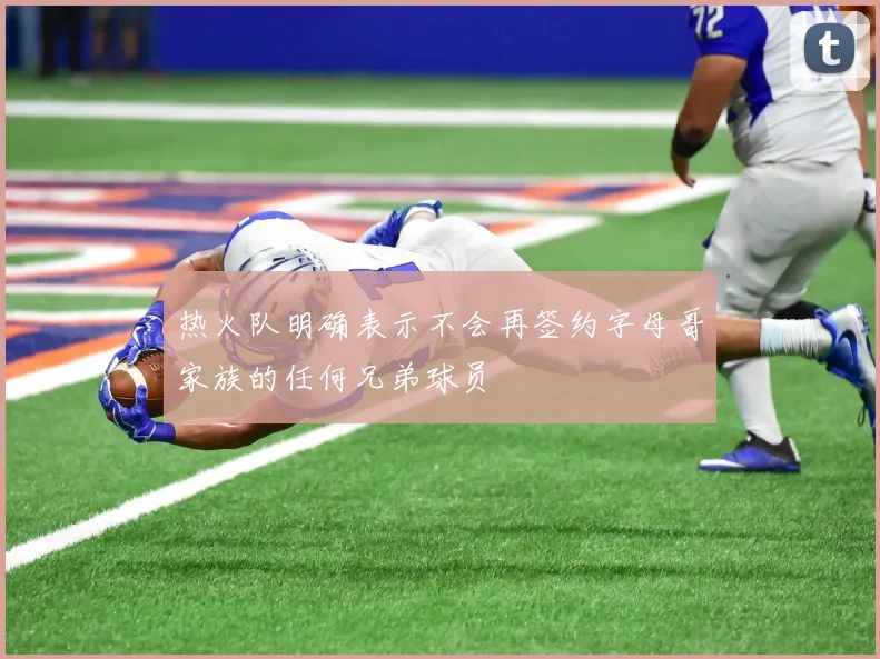 热火队明确表示不会再签约字母哥家族的任何兄弟球员