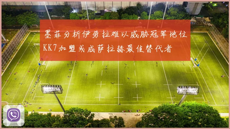 墨菲分析伊劳拉难以威胁冠军地位KK7加盟或成萨拉赫最佳替代者